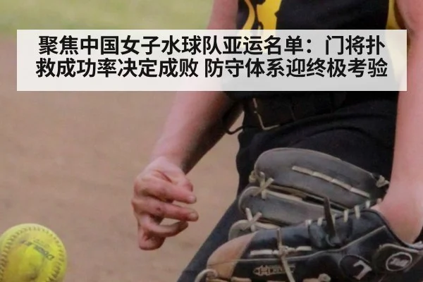 聚焦中国女子水球队亚运名单：门将扑救成功率决定成败 防守体系迎终极考验