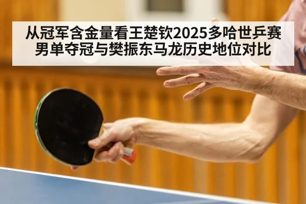 从冠军含金量看王楚钦2025多哈世乒赛男单夺冠与樊振东马龙历史地位对比